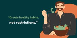 “Create healthy habits, not restrictions.”
