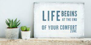 “Life begins at the end of your comfort zone.” —Unknown