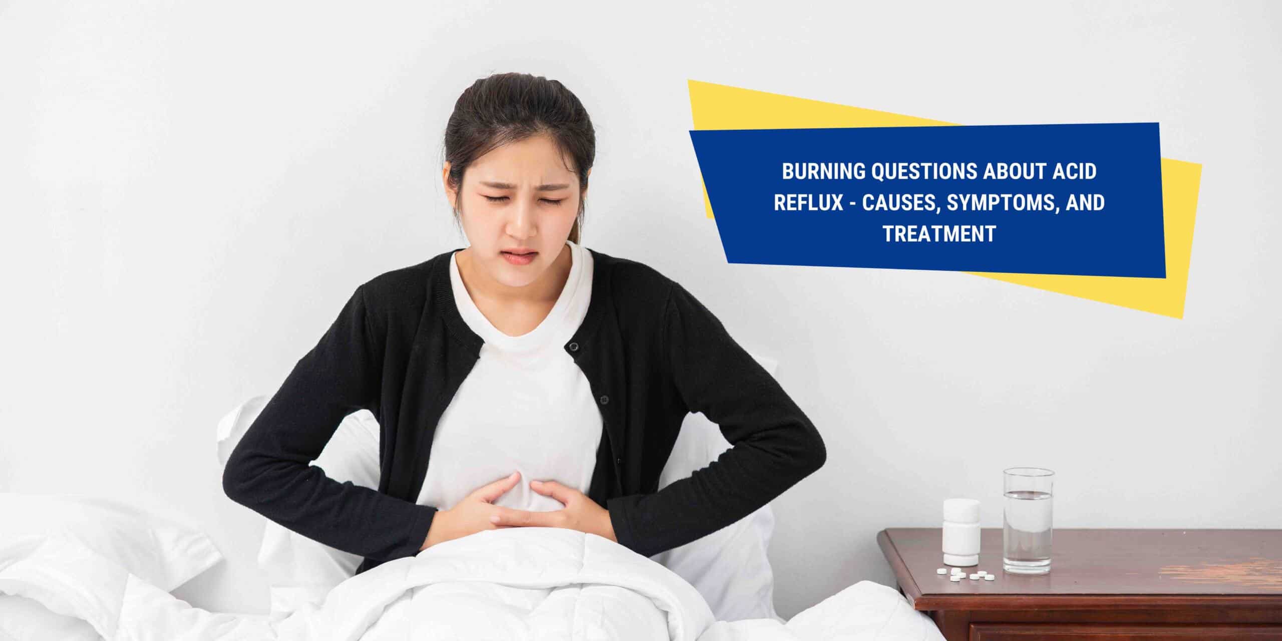 Burning Questions about Acid Reflux Causes, Symptoms, and Treatment