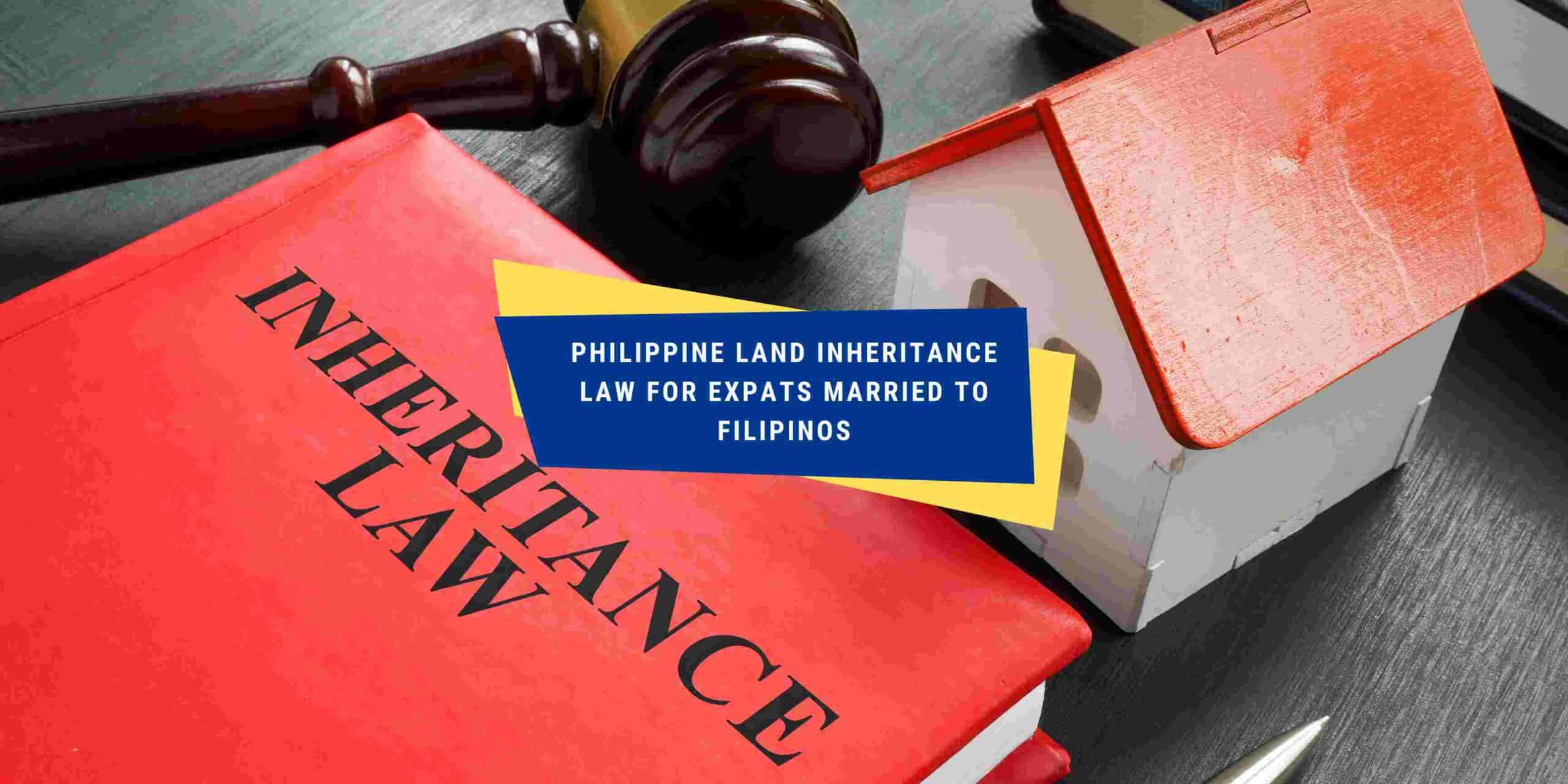 Philippine Land Inheritance Law for Expats married to Filipinos